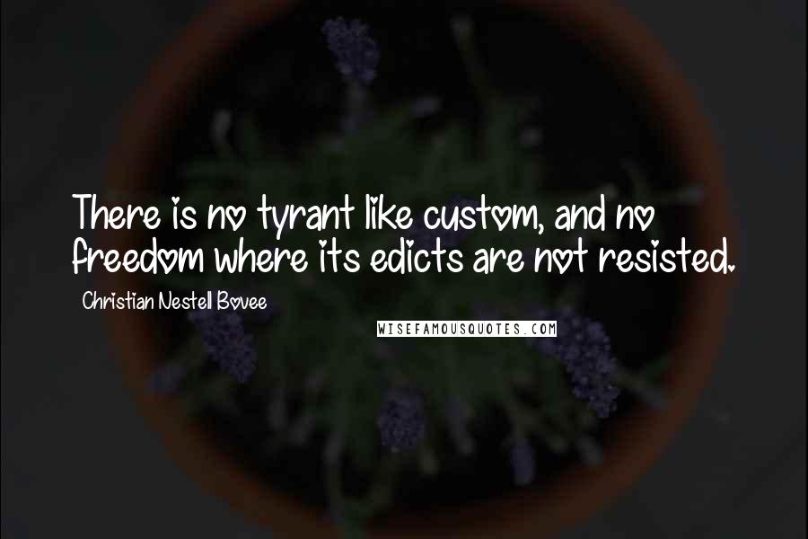 Christian Nestell Bovee Quotes: There is no tyrant like custom, and no freedom where its edicts are not resisted.