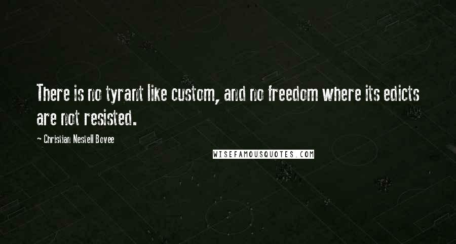 Christian Nestell Bovee Quotes: There is no tyrant like custom, and no freedom where its edicts are not resisted.