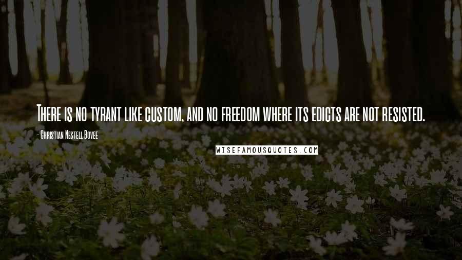 Christian Nestell Bovee Quotes: There is no tyrant like custom, and no freedom where its edicts are not resisted.