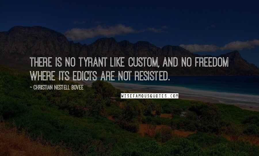 Christian Nestell Bovee Quotes: There is no tyrant like custom, and no freedom where its edicts are not resisted.