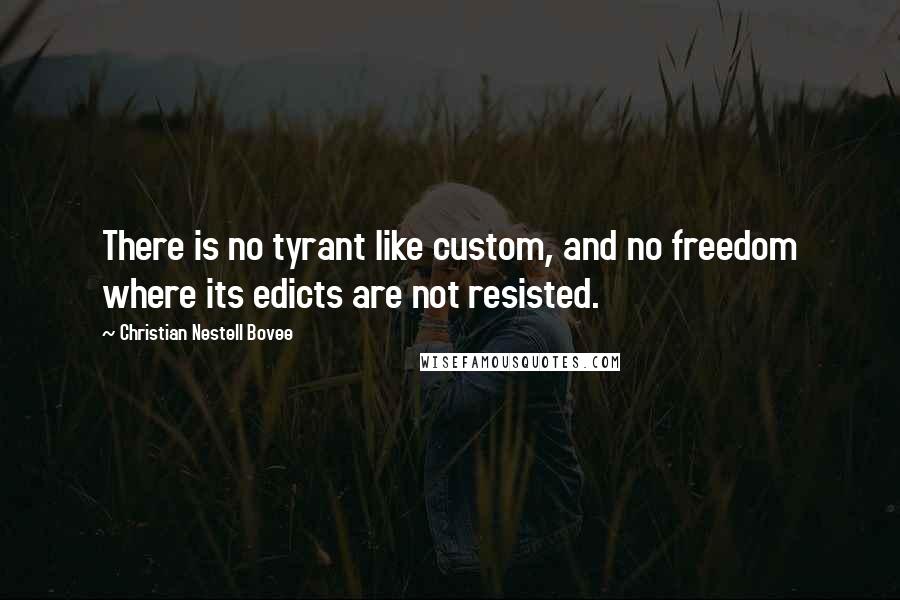 Christian Nestell Bovee Quotes: There is no tyrant like custom, and no freedom where its edicts are not resisted.