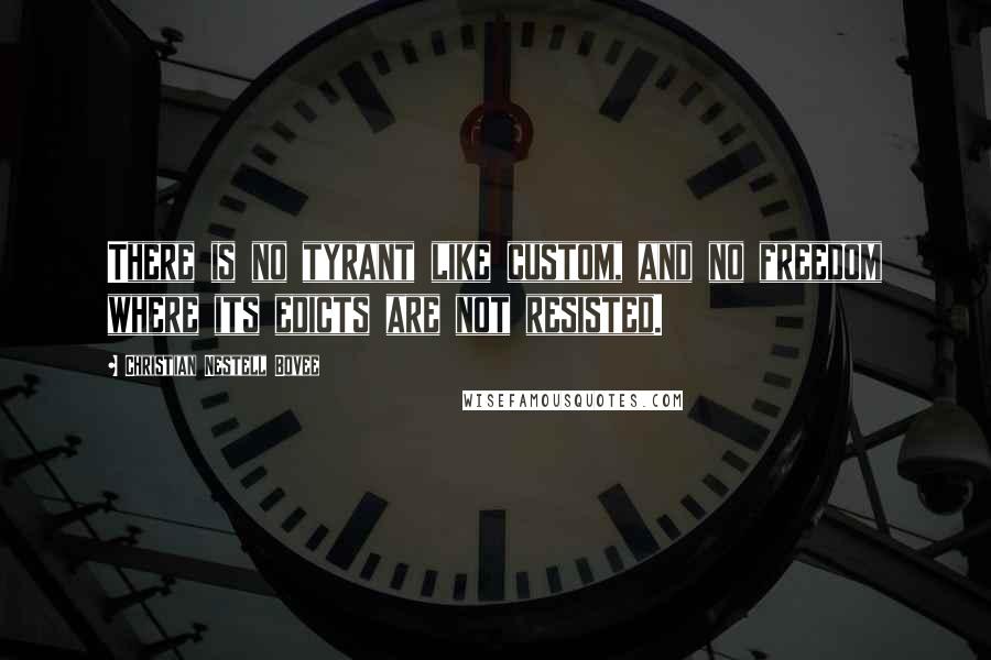 Christian Nestell Bovee Quotes: There is no tyrant like custom, and no freedom where its edicts are not resisted.