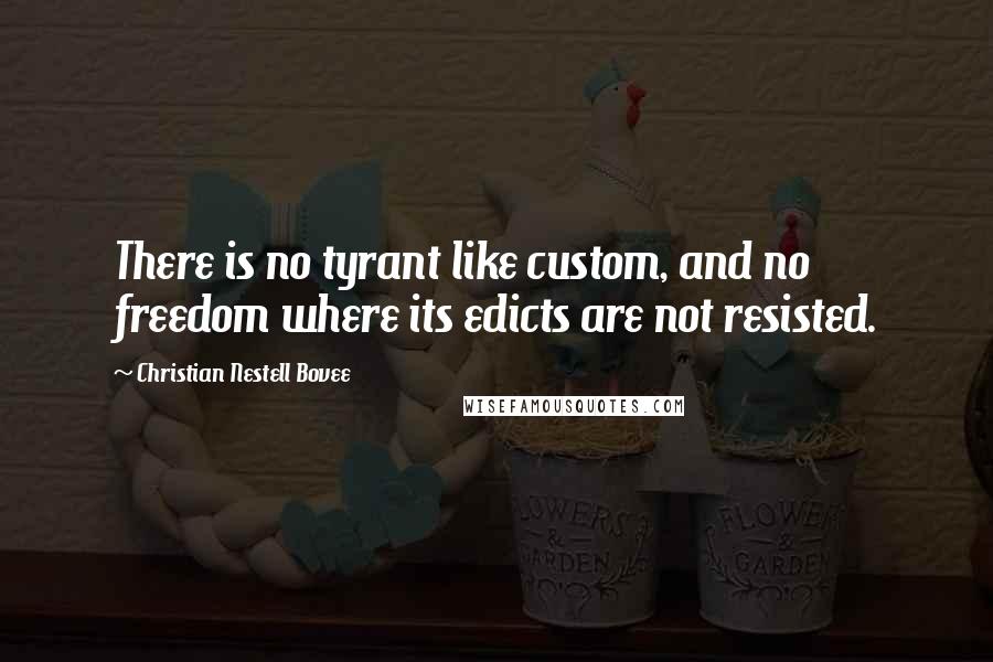 Christian Nestell Bovee Quotes: There is no tyrant like custom, and no freedom where its edicts are not resisted.