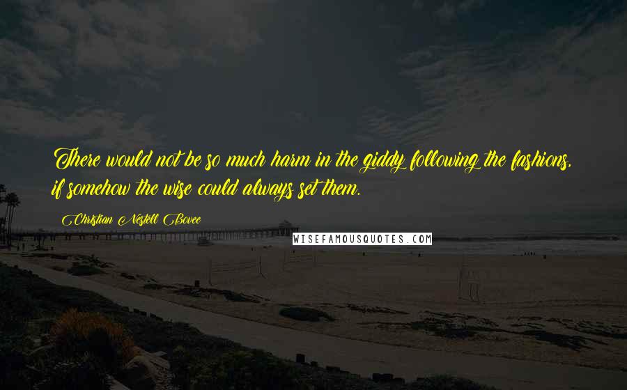 Christian Nestell Bovee Quotes: There would not be so much harm in the giddy following the fashions, if somehow the wise could always set them.