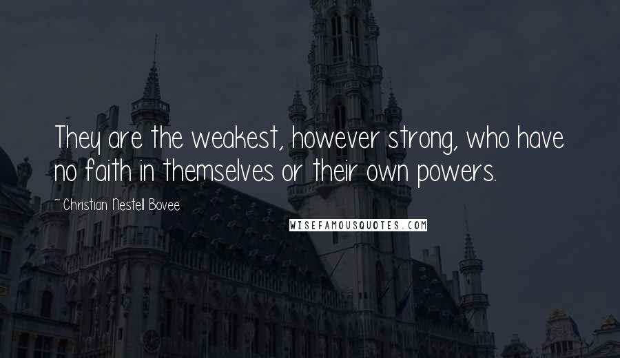 Christian Nestell Bovee Quotes: They are the weakest, however strong, who have no faith in themselves or their own powers.