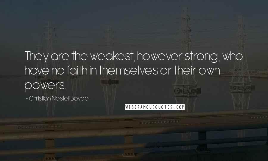 Christian Nestell Bovee Quotes: They are the weakest, however strong, who have no faith in themselves or their own powers.