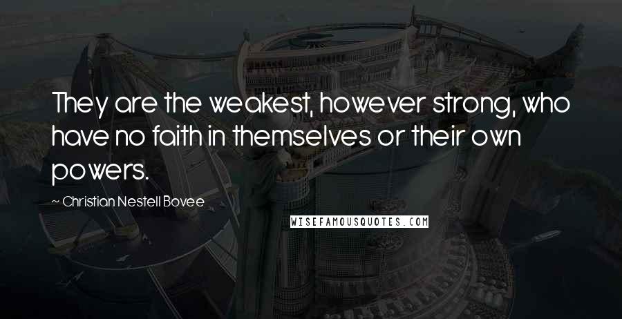 Christian Nestell Bovee Quotes: They are the weakest, however strong, who have no faith in themselves or their own powers.