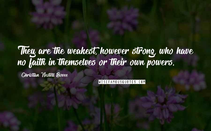 Christian Nestell Bovee Quotes: They are the weakest, however strong, who have no faith in themselves or their own powers.