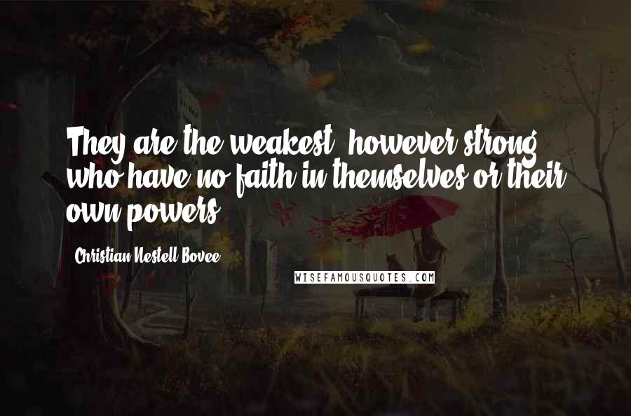 Christian Nestell Bovee Quotes: They are the weakest, however strong, who have no faith in themselves or their own powers.