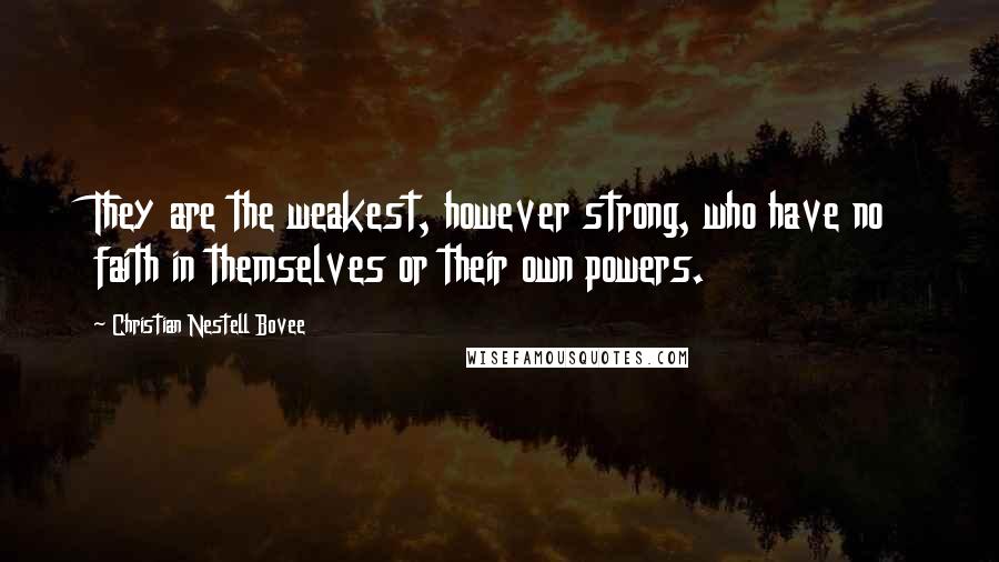 Christian Nestell Bovee Quotes: They are the weakest, however strong, who have no faith in themselves or their own powers.