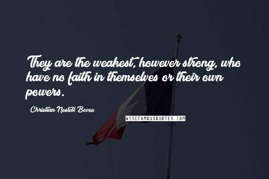 Christian Nestell Bovee Quotes: They are the weakest, however strong, who have no faith in themselves or their own powers.