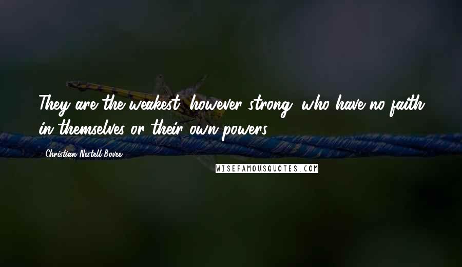 Christian Nestell Bovee Quotes: They are the weakest, however strong, who have no faith in themselves or their own powers.