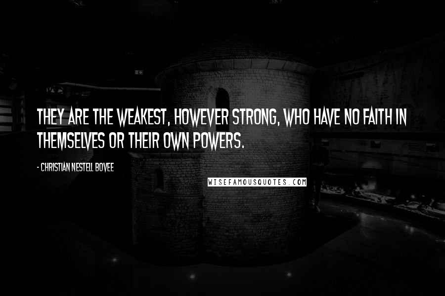 Christian Nestell Bovee Quotes: They are the weakest, however strong, who have no faith in themselves or their own powers.