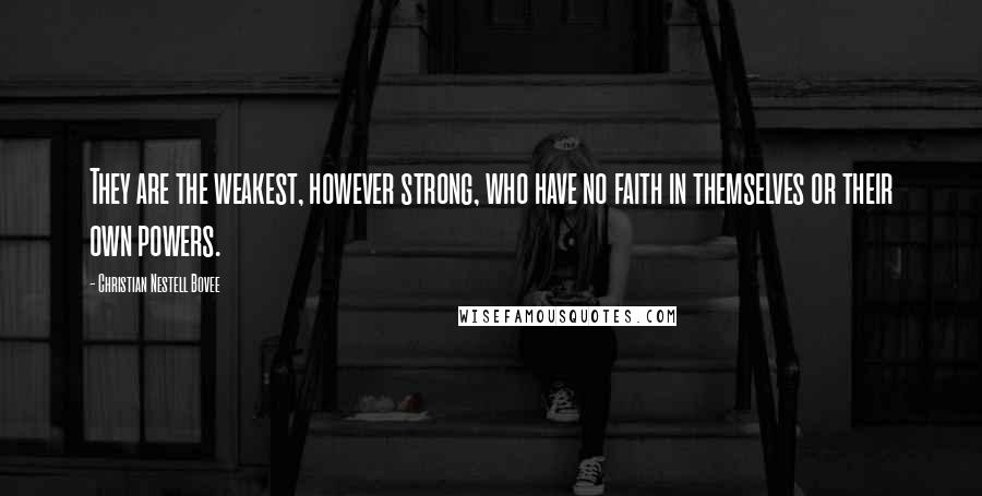 Christian Nestell Bovee Quotes: They are the weakest, however strong, who have no faith in themselves or their own powers.