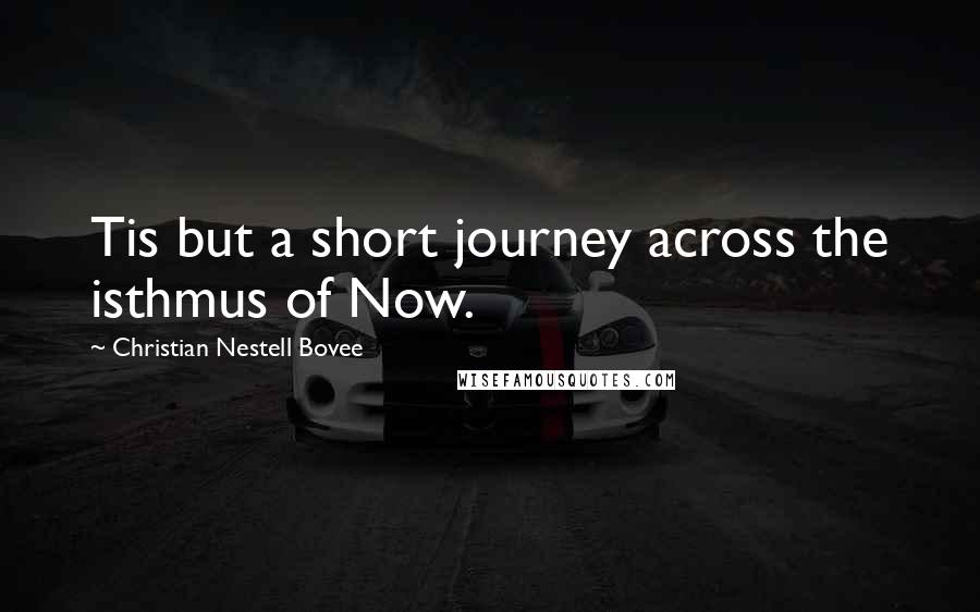 Christian Nestell Bovee Quotes: Tis but a short journey across the isthmus of Now.
