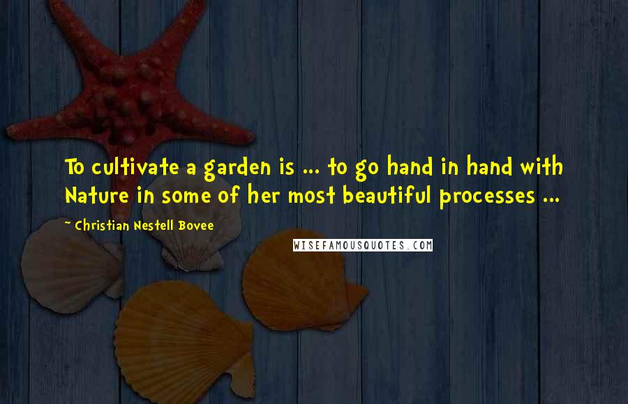 Christian Nestell Bovee Quotes: To cultivate a garden is ... to go hand in hand with Nature in some of her most beautiful processes ...