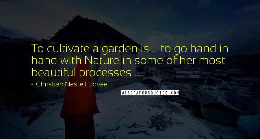 Christian Nestell Bovee Quotes: To cultivate a garden is ... to go hand in hand with Nature in some of her most beautiful processes ...