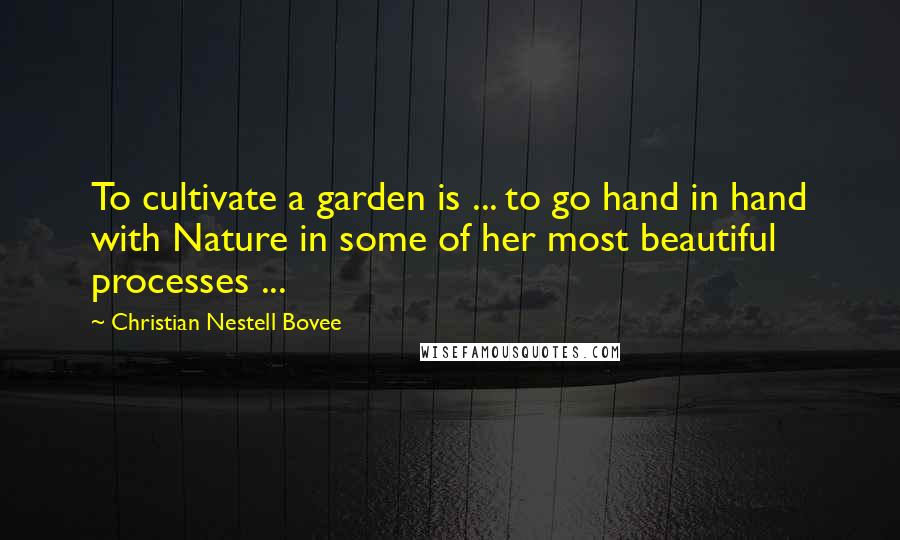 Christian Nestell Bovee Quotes: To cultivate a garden is ... to go hand in hand with Nature in some of her most beautiful processes ...