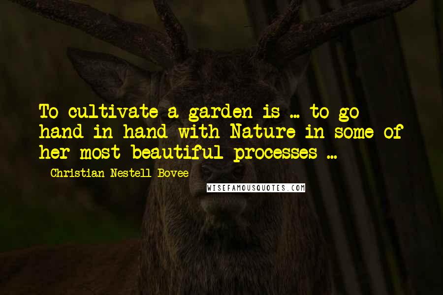 Christian Nestell Bovee Quotes: To cultivate a garden is ... to go hand in hand with Nature in some of her most beautiful processes ...