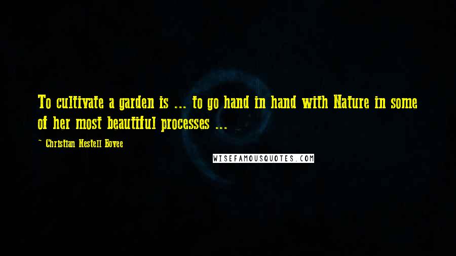 Christian Nestell Bovee Quotes: To cultivate a garden is ... to go hand in hand with Nature in some of her most beautiful processes ...