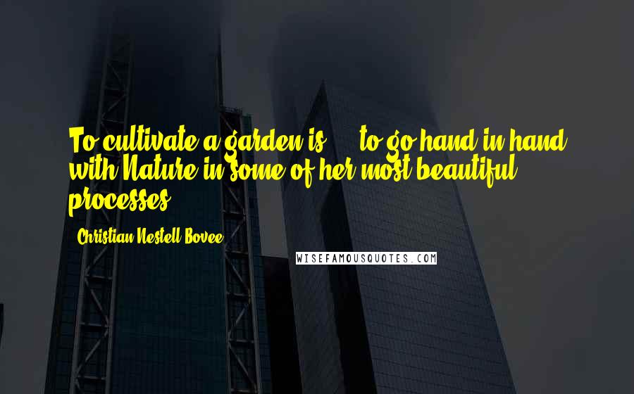 Christian Nestell Bovee Quotes: To cultivate a garden is ... to go hand in hand with Nature in some of her most beautiful processes ...