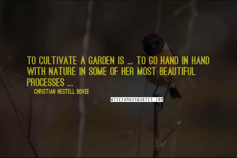 Christian Nestell Bovee Quotes: To cultivate a garden is ... to go hand in hand with Nature in some of her most beautiful processes ...
