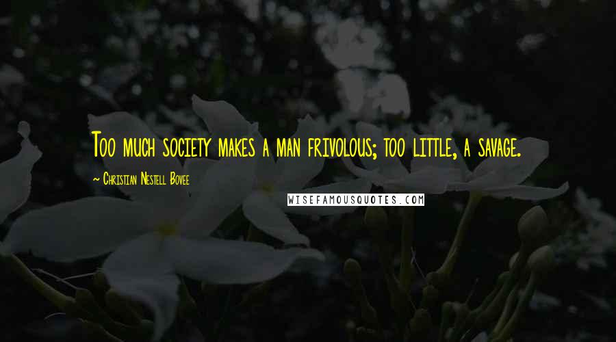 Christian Nestell Bovee Quotes: Too much society makes a man frivolous; too little, a savage.