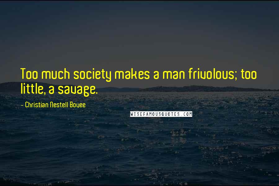 Christian Nestell Bovee Quotes: Too much society makes a man frivolous; too little, a savage.