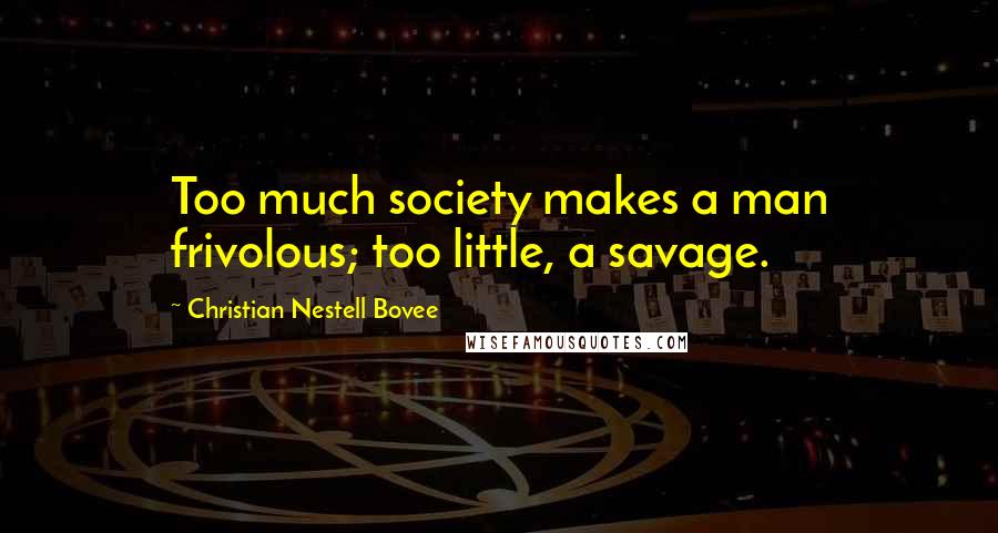 Christian Nestell Bovee Quotes: Too much society makes a man frivolous; too little, a savage.