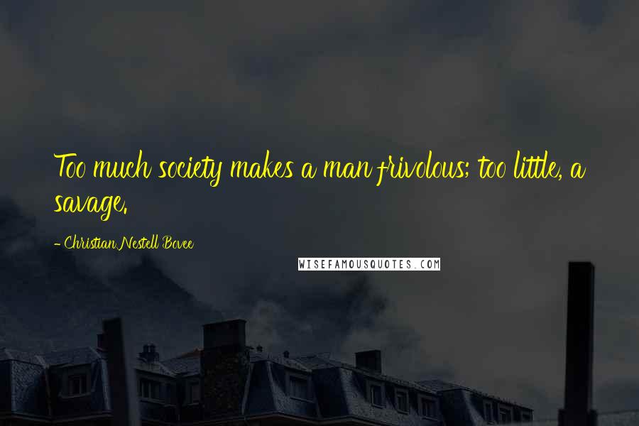 Christian Nestell Bovee Quotes: Too much society makes a man frivolous; too little, a savage.