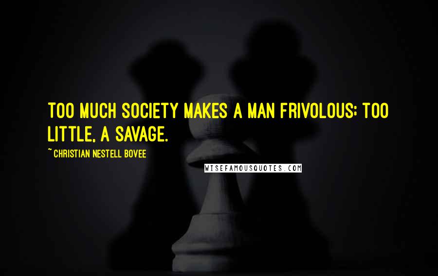 Christian Nestell Bovee Quotes: Too much society makes a man frivolous; too little, a savage.