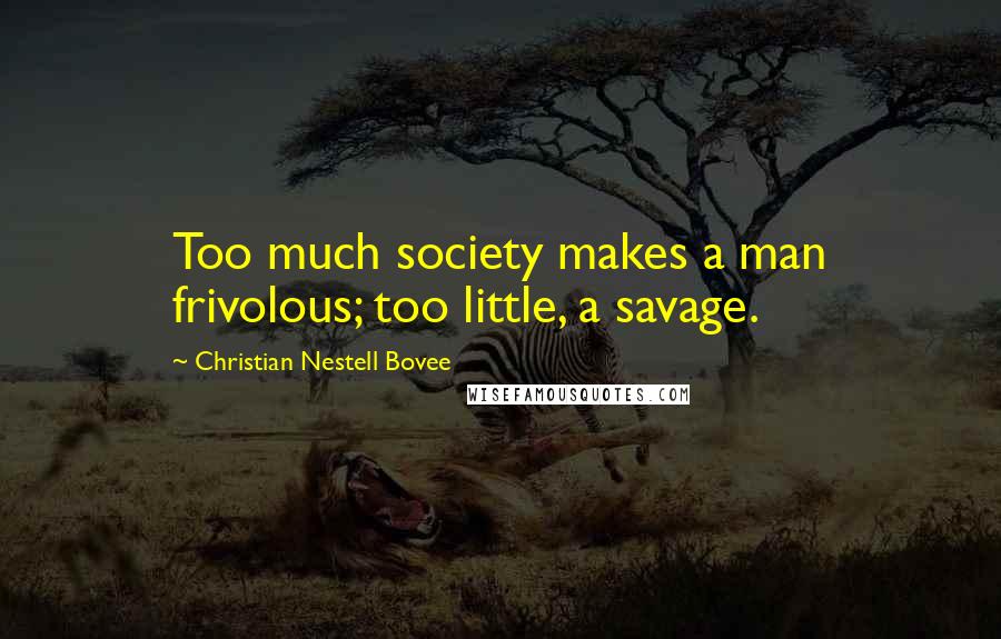 Christian Nestell Bovee Quotes: Too much society makes a man frivolous; too little, a savage.
