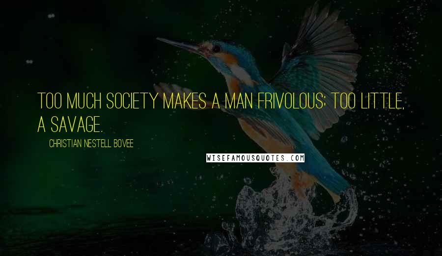 Christian Nestell Bovee Quotes: Too much society makes a man frivolous; too little, a savage.