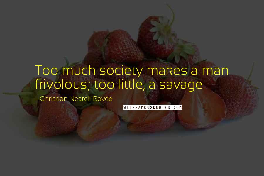 Christian Nestell Bovee Quotes: Too much society makes a man frivolous; too little, a savage.