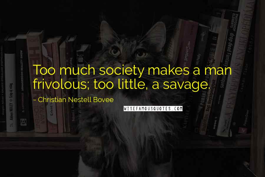 Christian Nestell Bovee Quotes: Too much society makes a man frivolous; too little, a savage.