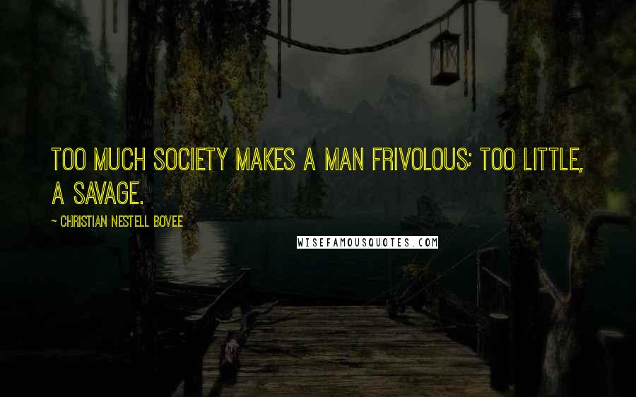 Christian Nestell Bovee Quotes: Too much society makes a man frivolous; too little, a savage.