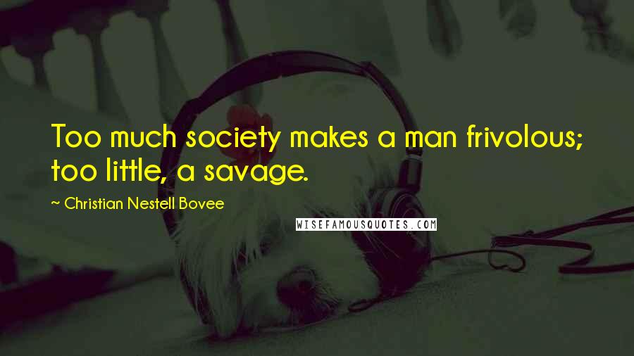 Christian Nestell Bovee Quotes: Too much society makes a man frivolous; too little, a savage.