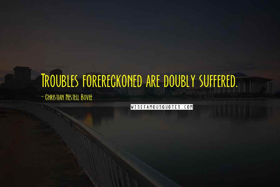 Christian Nestell Bovee Quotes: Troubles forereckoned are doubly suffered.