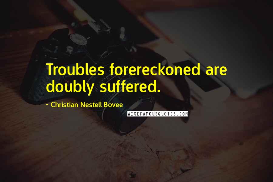 Christian Nestell Bovee Quotes: Troubles forereckoned are doubly suffered.