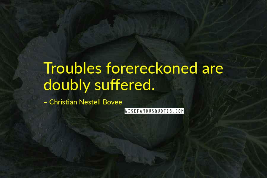 Christian Nestell Bovee Quotes: Troubles forereckoned are doubly suffered.