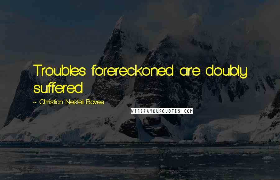 Christian Nestell Bovee Quotes: Troubles forereckoned are doubly suffered.