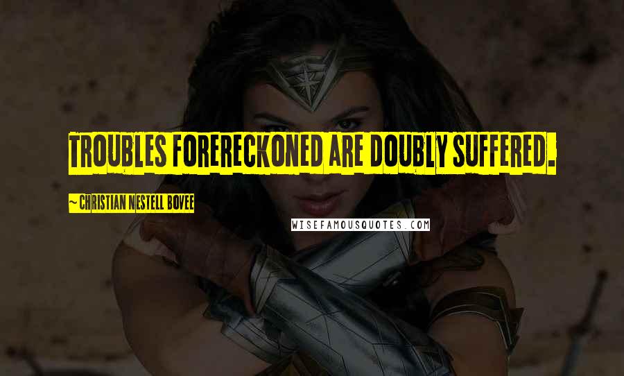 Christian Nestell Bovee Quotes: Troubles forereckoned are doubly suffered.