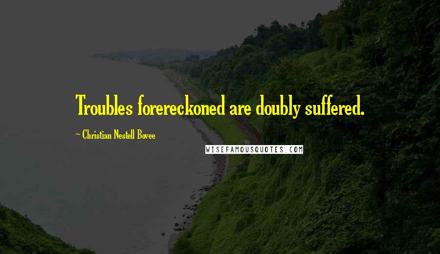 Christian Nestell Bovee Quotes: Troubles forereckoned are doubly suffered.