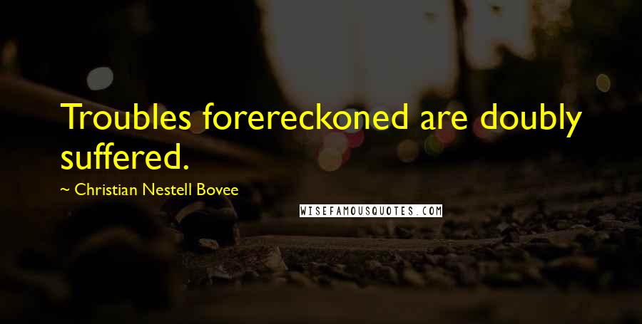 Christian Nestell Bovee Quotes: Troubles forereckoned are doubly suffered.