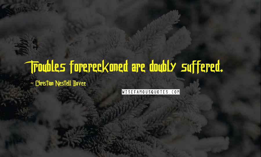 Christian Nestell Bovee Quotes: Troubles forereckoned are doubly suffered.