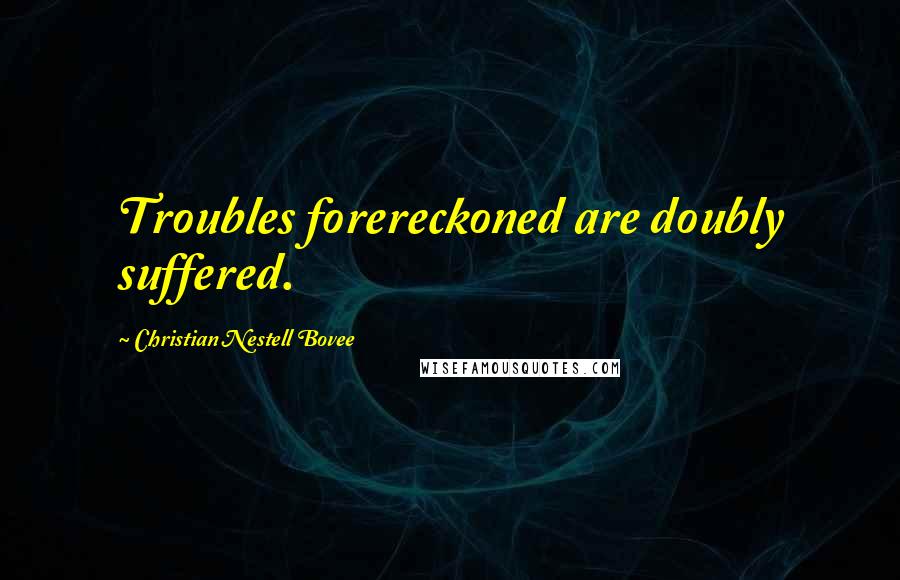 Christian Nestell Bovee Quotes: Troubles forereckoned are doubly suffered.