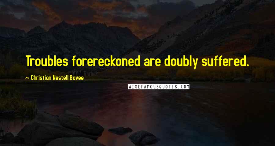 Christian Nestell Bovee Quotes: Troubles forereckoned are doubly suffered.