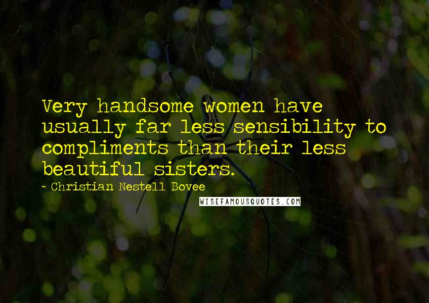 Christian Nestell Bovee Quotes: Very handsome women have usually far less sensibility to compliments than their less beautiful sisters.