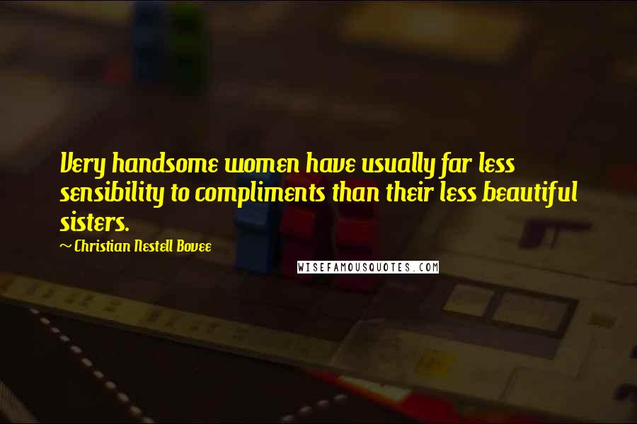 Christian Nestell Bovee Quotes: Very handsome women have usually far less sensibility to compliments than their less beautiful sisters.