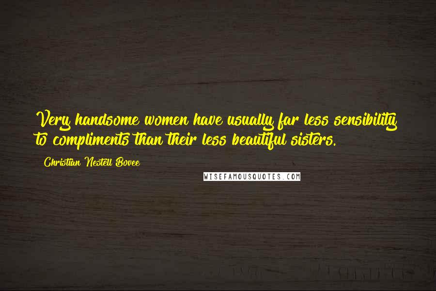 Christian Nestell Bovee Quotes: Very handsome women have usually far less sensibility to compliments than their less beautiful sisters.